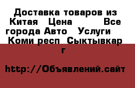 Доставка товаров из Китая › Цена ­ 100 - Все города Авто » Услуги   . Коми респ.,Сыктывкар г.